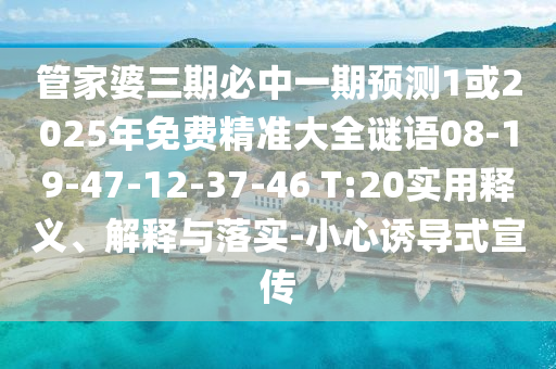 管家婆三期必中一期預(yù)測(cè)1或2025年免費(fèi)精準(zhǔn)大全謎語08-19-47-12-37-46 T:20實(shí)用釋義、解釋與落實(shí)-小心誘導(dǎo)式宣傳