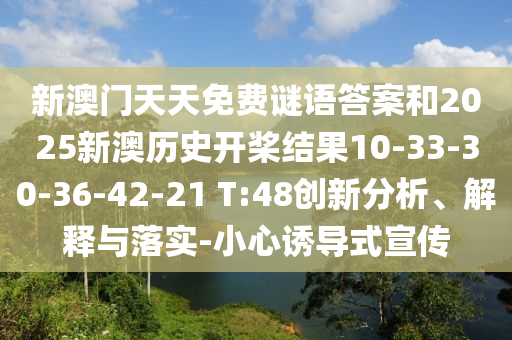 新澳門(mén)天天免費(fèi)謎語(yǔ)答案和2025新澳歷史開(kāi)槳結(jié)果10-33-30-36-42-21 T:48創(chuàng)新分析、解釋與落實(shí)-小心誘導(dǎo)式宣傳