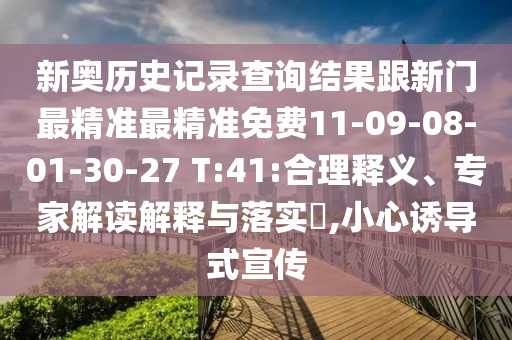 新奧歷史記錄查詢結(jié)果跟新門最精準最精準免費11-09-08-01-30-27 T:41:合理釋義、專家解讀解釋與落實?,小心誘導式宣傳