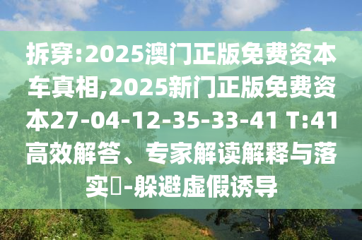 拆穿:2025澳門正版免費資本車真相,2025新門正版免費資本27-04-12-35-33-41 T:41高效解答、專家解讀解釋與落實?-躲避虛假誘導