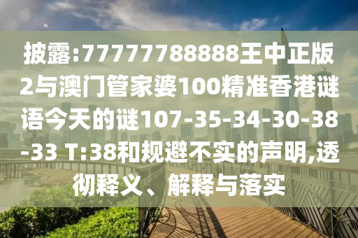 披露:77777788888王中正版2與澳門管家婆100精準(zhǔn)香港謎語今天的謎107-35-34-30-38-33 T:38和規(guī)避不實(shí)的聲明,透徹釋義、解釋與落實(shí)