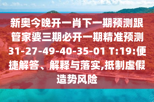 新奧今晚開一肖下一期預(yù)測(cè)跟管家婆三期必開一期精準(zhǔn)預(yù)測(cè)31-27-49-40-35-01 T:19:便捷解答、解釋與落實(shí),抵制虛假造勢(shì)風(fēng)險(xiǎn)
